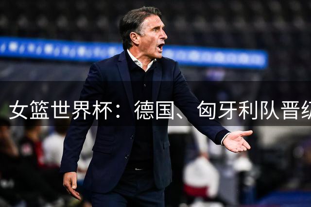 女篮世界杯：德国、匈牙利队晋级八强